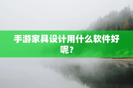 手游家具设计用什么软件好呢？