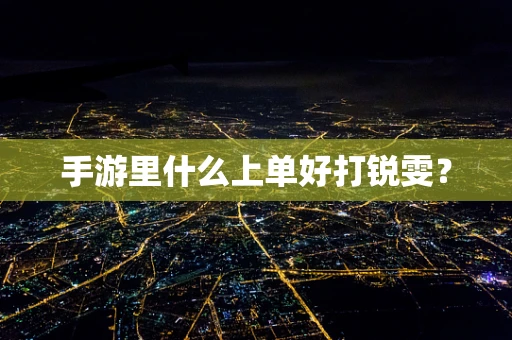 手游里什么上单好打锐雯？