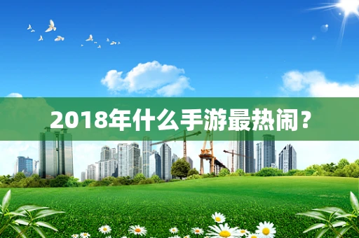 2018年什么手游最热闹？