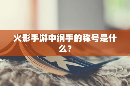 火影手游中纲手的称号是什么？