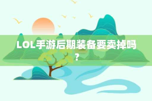 LOL手游后期装备要卖掉吗？