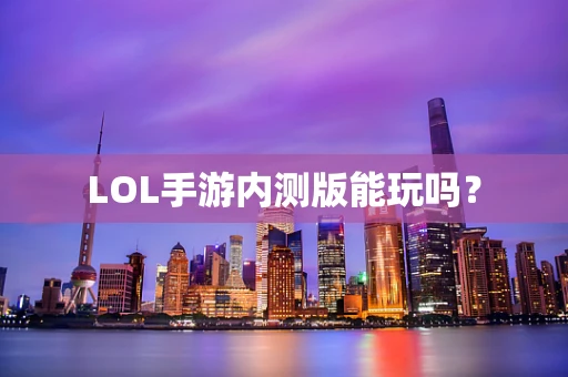 LOL手游内测版能玩吗？