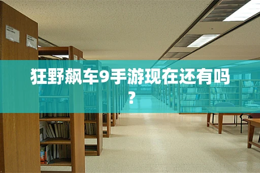 狂野飙车9手游现在还有吗？