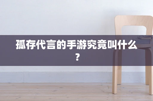 孤存代言的手游究竟叫什么？