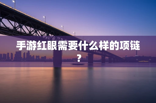 手游红眼需要什么样的项链？