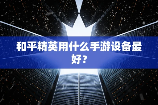 和平精英用什么手游设备最好？