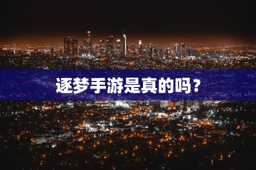 逐梦手游是真的吗？