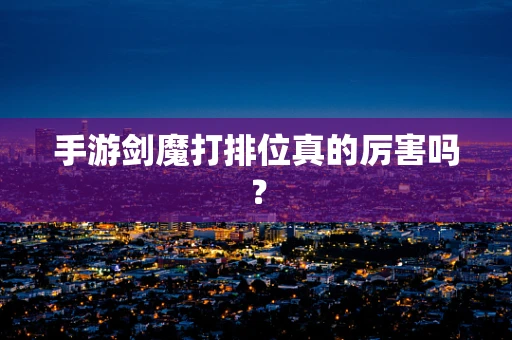手游剑魔打排位真的厉害吗？