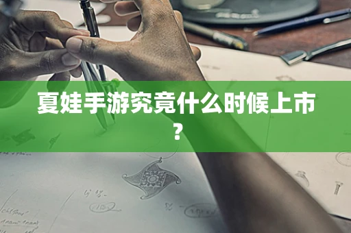 夏娃手游究竟什么时候上市？