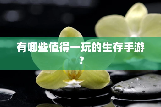 有哪些值得一玩的生存手游？
