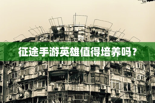 征途手游英雄值得培养吗？