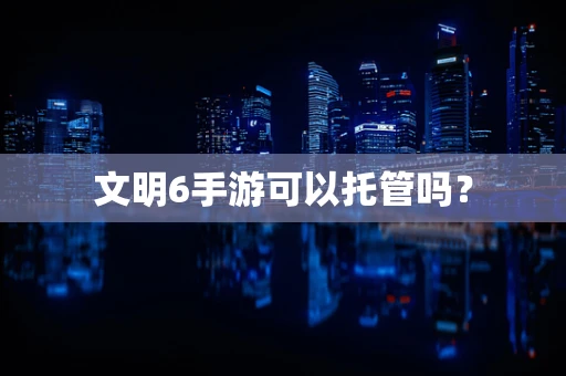 文明6手游可以托管吗？