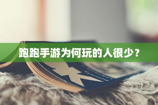 跑跑手游为何玩的人很少？
