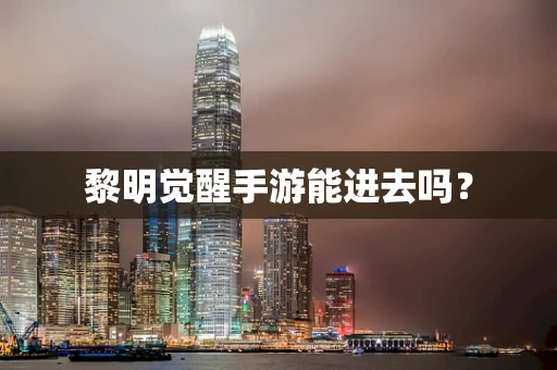 黎明觉醒手游能进去吗？
