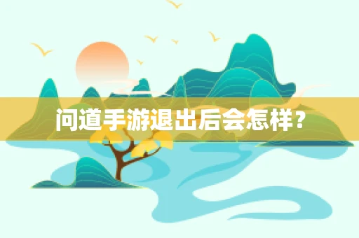 问道手游退出后会怎样？