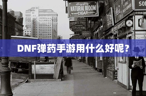 DNF弹药手游用什么好呢？