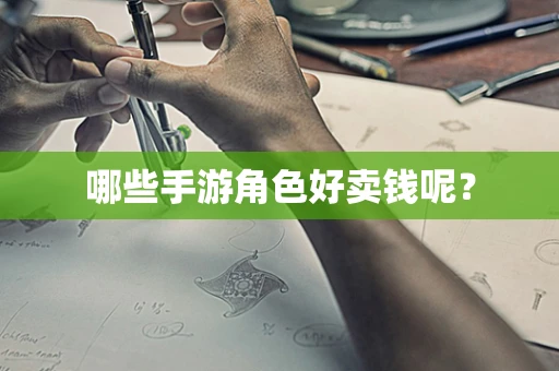 哪些手游角色好卖钱呢？