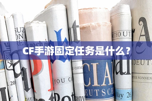 CF手游固定任务是什么？
