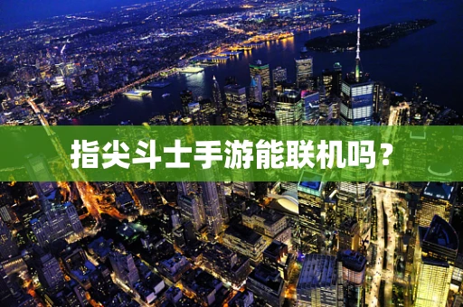 指尖斗士手游能联机吗？