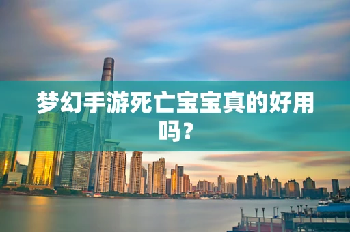 梦幻手游死亡宝宝真的好用吗？