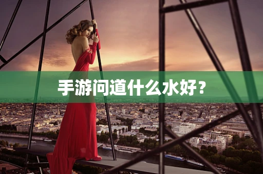 手游问道什么水好？