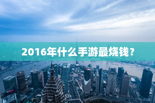 2016年什么手游最烧钱？