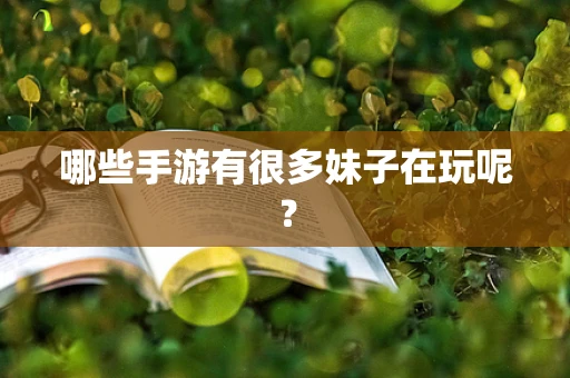 哪些手游有很多妹子在玩呢？