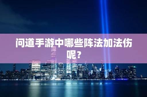 问道手游中哪些阵法加法伤呢？