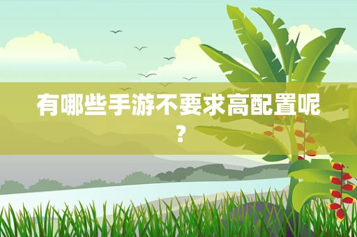 有哪些手游不要求高配置呢？