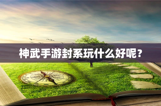神武手游封系玩什么好呢？