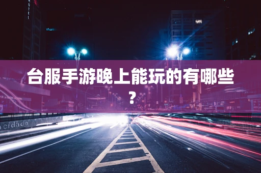 台服手游晚上能玩的有哪些？