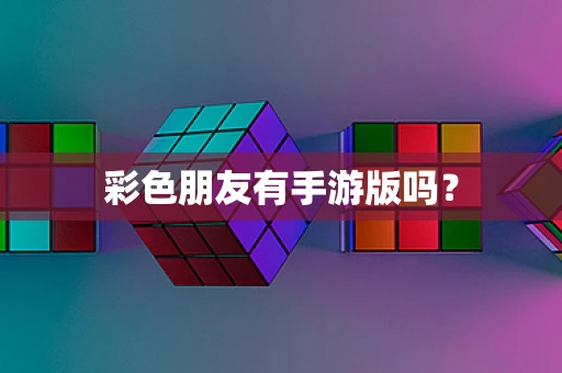 彩色朋友有手游版吗？
