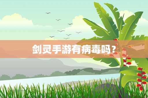 剑灵手游有病毒吗？