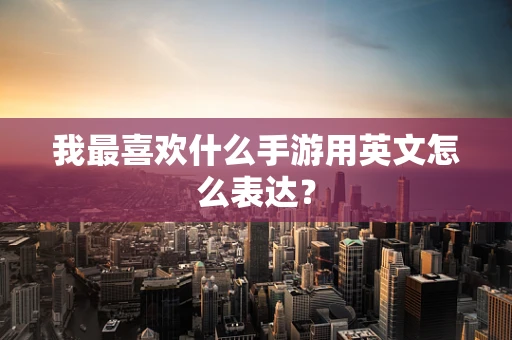 我最喜欢什么手游用英文怎么表达？