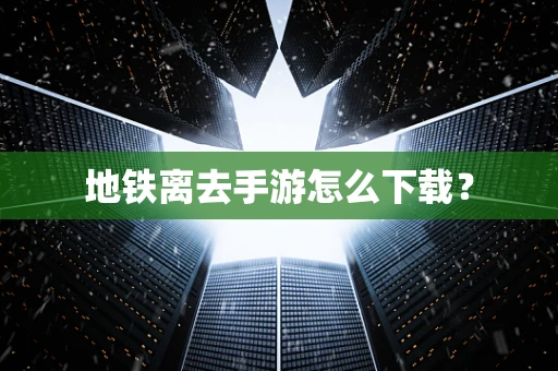 地铁离去手游怎么下载？