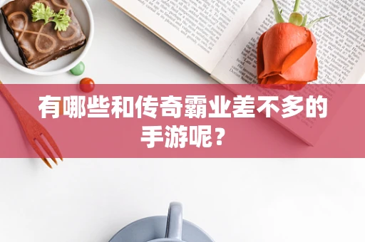 有哪些和传奇霸业差不多的手游呢？