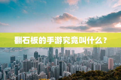 翻石板的手游究竟叫什么？