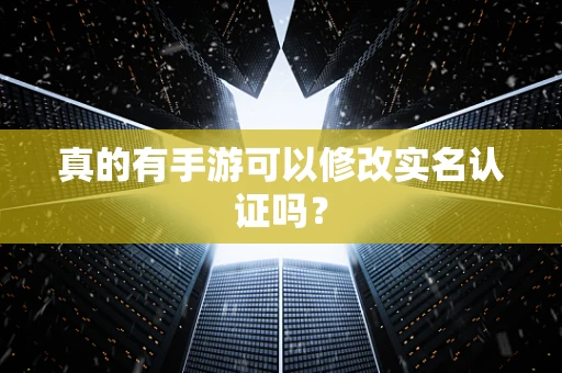 真的有手游可以修改实名认证吗？