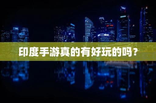 印度手游真的有好玩的吗？