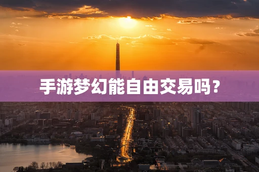 手游梦幻能自由交易吗？