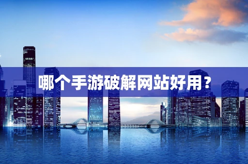 哪个手游破解网站好用？