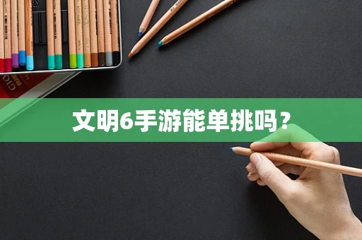 文明6手游能单挑吗？