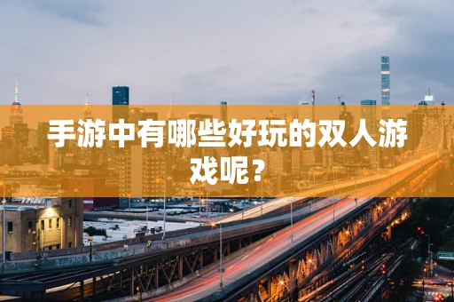 手游中有哪些好玩的双人游戏呢？