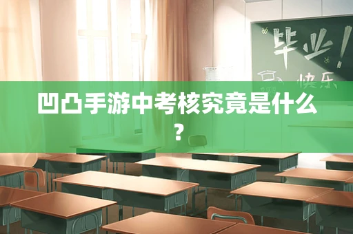凹凸手游中考核究竟是什么？