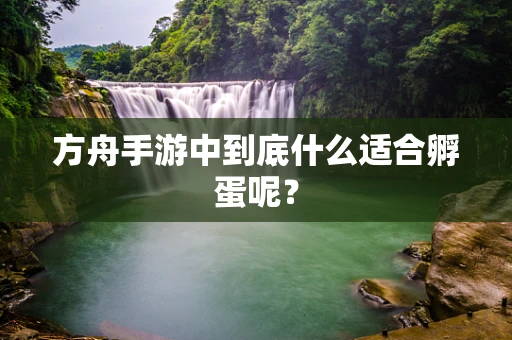 方舟手游中到底什么适合孵蛋呢？