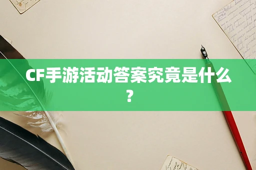 CF手游活动答案究竟是什么？