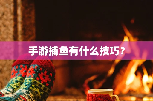 手游捕鱼有什么技巧？