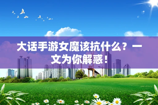大话手游女魔该抗什么？一文为你解惑！