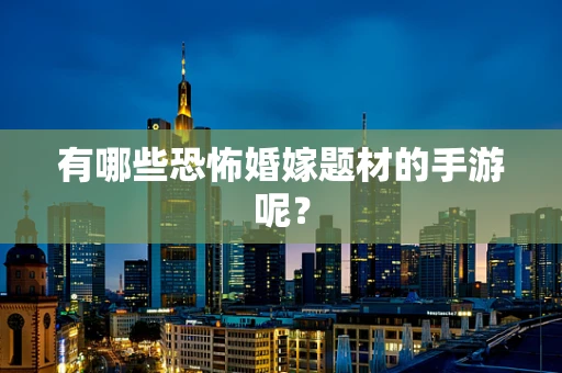 有哪些恐怖婚嫁题材的手游呢？