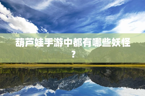 葫芦娃手游中都有哪些妖怪？